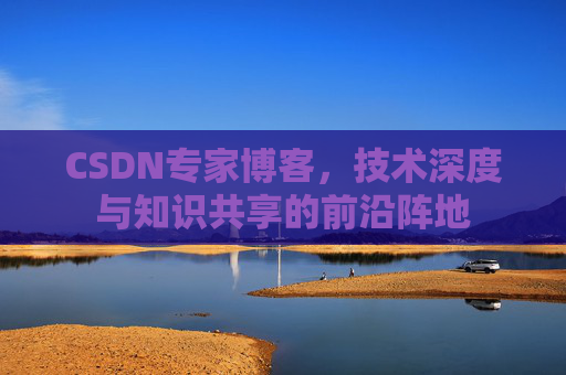 CSDN专家博客，技术深度与知识共享的前沿阵地